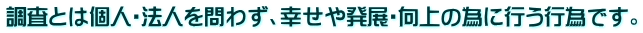 調査とは個人・法人を問わず、幸せや発展・向上の為に行う行為です。